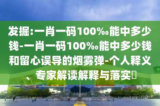 發(fā)掘:一肖一碼100‰能中多少錢(qián)-一肖一碼100‰能中多少錢(qián)和留心誤導(dǎo)的煙霧彈-個(gè)人釋義、專(zhuān)家解讀解釋與落實(shí)?