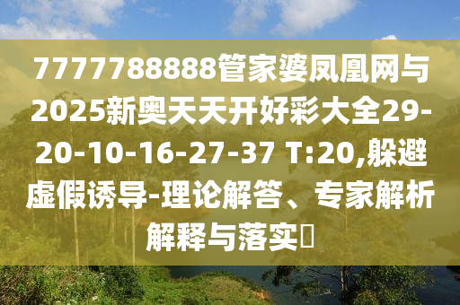 7777788888管家婆鳳凰網(wǎng)與2025新奧天天開(kāi)好彩大全29-20-10-16-27-37 T:20,躲避虛假誘導(dǎo)-理論解答、專(zhuān)家解析解釋與落實(shí)?