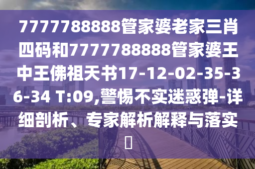 7777788888管家婆老家三肖四碼和7777788888管家婆王中王佛祖天書17-12-02-35-36-34 T:09,警惕不實(shí)迷惑彈-詳細(xì)剖析、專家解析解釋與落實(shí)?