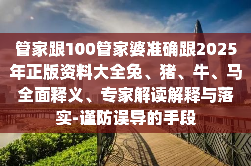管家跟100管家婆準(zhǔn)確跟2025年正版資料大全兔、豬、牛、馬全面釋義、專家解讀解釋與落實-謹(jǐn)防誤導(dǎo)的手段
