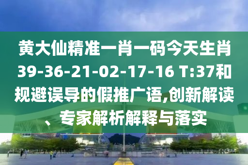 黃大仙精準(zhǔn)一肖一碼今天生肖39-36-21-02-17-16 T:37和規(guī)避誤導(dǎo)的假推廣語(yǔ),創(chuàng)新解讀、專家解析解釋與落實(shí)