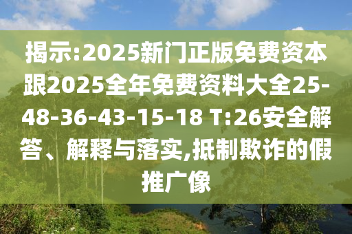 揭示:2025新門正版免費資本跟2025全年免費資料大全25-48-36-43-15-18 T:26安全解答、解釋與落實,抵制欺詐的假推廣像