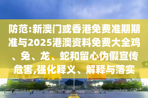 防范:新澳門或香港免費(fèi)準(zhǔn)期期準(zhǔn)與2025港澳資料免費(fèi)大全雞、兔、龍、蛇和留心偽假宣傳危害,強(qiáng)化釋義、解釋與落實(shí)