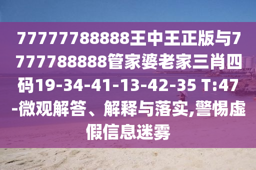 77777788888王中王正版與7777788888管家婆老家三肖四碼19-34-41-13-42-35 T:47-微觀解答、解釋與落實,警惕虛假信息迷霧