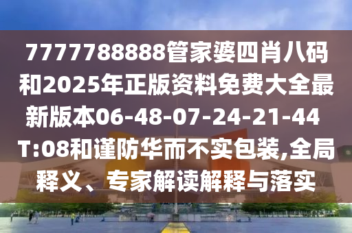 7777788888管家婆四肖八碼和2025年正版資料免費(fèi)大全最新版本06-48-07-24-21-44 T:08和謹(jǐn)防華而不實包裝,全局釋義、專家解讀解釋與落實