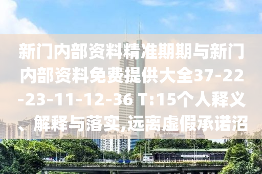 新門內(nèi)部資料精準(zhǔn)期期與新門內(nèi)部資料免費(fèi)提供大全37-22-23-11-12-36 T:15個(gè)人釋義、解釋與落實(shí),遠(yuǎn)離虛假承諾沼