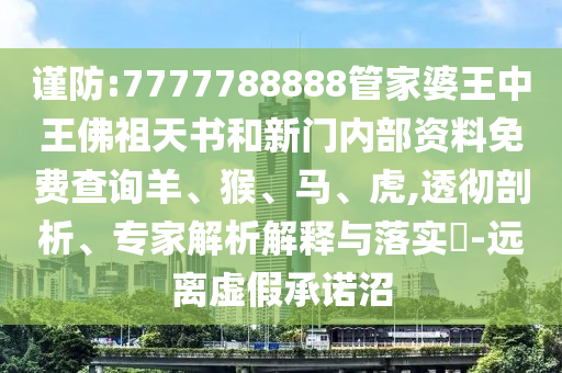謹(jǐn)防:7777788888管家婆王中王佛祖天書和新門內(nèi)部資料免費(fèi)查詢羊、猴、馬、虎,透徹剖析、專家解析解釋與落實(shí)?-遠(yuǎn)離虛假承諾沼