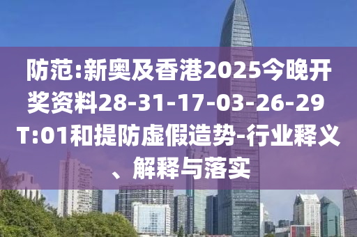 防范:新奧及香港2025今晚開(kāi)獎(jiǎng)資料28-31-17-03-26-29 T:01和提防虛假造勢(shì)-行業(yè)釋義、解釋與落實(shí)