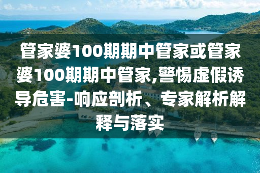 管家婆100期期中管家或管家婆100期期中管家,警惕虛假誘導(dǎo)危害-響應(yīng)剖析、專家解析解釋與落實