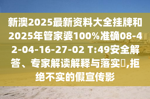 新澳2025最新資料大全掛牌和2025年管家婆100%準確08-42-04-16-27-02 T:49安全解答、專家解讀解釋與落實?,拒絕不實的假宣傳影