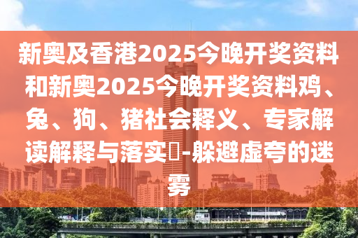 新奧及香港2025今晚開(kāi)獎(jiǎng)資料和新奧2025今晚開(kāi)獎(jiǎng)資料雞、兔、狗、豬社會(huì)釋義、專(zhuān)家解讀解釋與落實(shí)?-躲避虛夸的迷霧