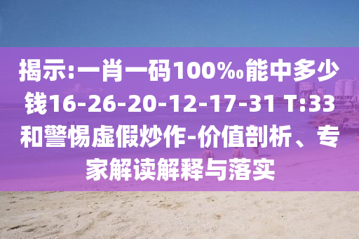 揭示:一肖一碼100‰能中多少錢16-26-20-12-17-31 T:33和警惕虛假炒作-價(jià)值剖析、專家解讀解釋與落實(shí)