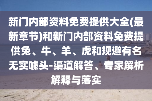 新門內(nèi)部資料免費(fèi)提供大全(最新章節(jié))和新門內(nèi)部資料免費(fèi)提供兔、牛、羊、虎和規(guī)避有名無(wú)實(shí)噱頭-渠道解答、專家解析解釋與落實(shí)