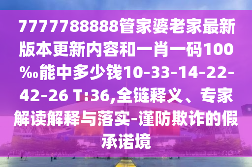 7777788888管家婆老家最新版本更新內容和一肖一碼100‰能中多少錢10-33-14-22-42-26 T:36,全鏈釋義、專家解讀解釋與落實-謹防欺詐的假承諾境