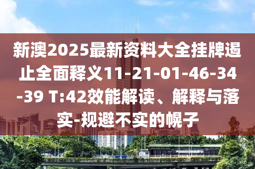 新澳2025最新資料大全掛牌遏止全面釋義11-21-01-46-34-39 T:42效能解讀、解釋與落實-規(guī)避不實的幌子