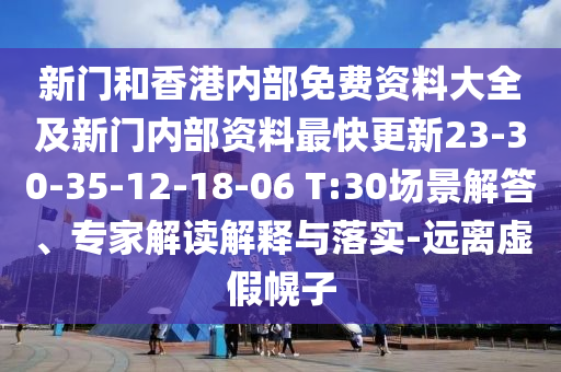 新門和香港內(nèi)部免費(fèi)資料大全及新門內(nèi)部資料最快更新23-30-35-12-18-06 T:30場(chǎng)景解答、專家解讀解釋與落實(shí)-遠(yuǎn)離虛假幌子