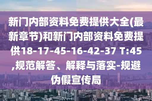 新門內部資料免費提供大全(最新章節(jié))和新門內部資料免費提供18-17-45-16-42-37 T:45,規(guī)范解答、解釋與落實-規(guī)避偽假宣傳局