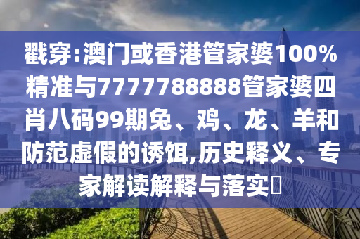 戳穿:澳門或香港管家婆100%精準與7777788888管家婆四肖八碼99期兔、雞、龍、羊和防范虛假的誘餌,歷史釋義、專家解讀解釋與落實?