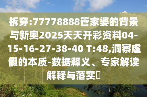 拆穿:77778888管家婆的背景與新奧2025天天開彩資料04-15-16-27-38-40 T:48,洞察虛假的本質(zhì)-數(shù)據(jù)釋義、專家解讀解釋與落實(shí)?