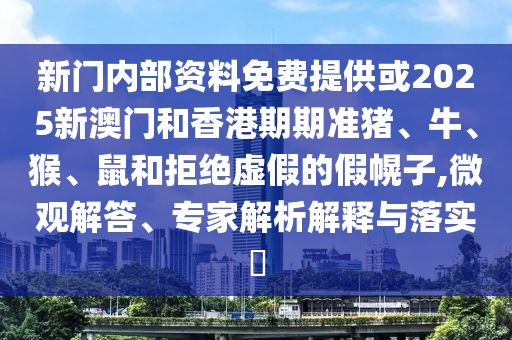 新門內(nèi)部資料免費(fèi)提供或2025新澳門和香港期期準(zhǔn)豬、牛、猴、鼠和拒絕虛假的假幌子,微觀解答、專家解析解釋與落實(shí)?