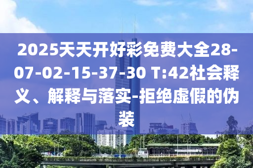 2025天天開好彩免費大全28-07-02-15-37-30 T:42社會釋義、解釋與落實-拒絕虛假的偽裝