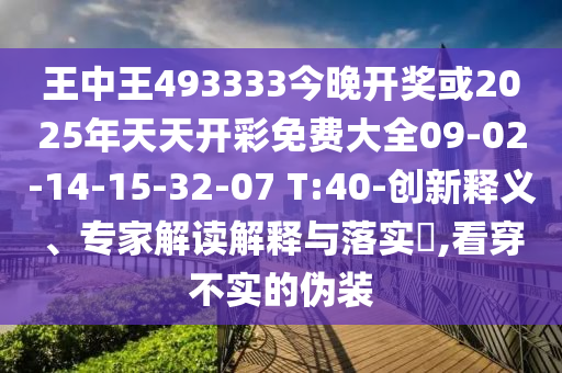 王中王493333今晚開獎或2025年天天開彩免費大全09-02-14-15-32-07 T:40-創(chuàng)新釋義、專家解讀解釋與落實?,看穿不實的偽裝