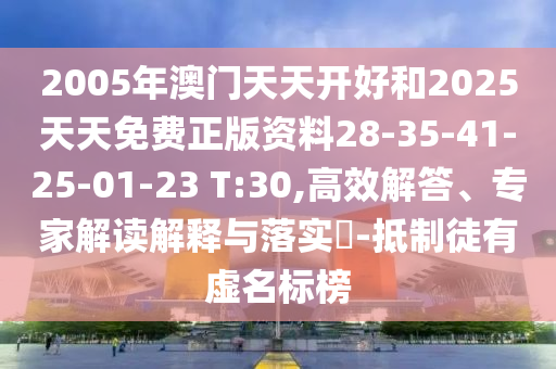 2005年澳門天天開好和2025天天免費(fèi)正版資料28-35-41-25-01-23 T:30,高效解答、專家解讀解釋與落實(shí)?-抵制徒有虛名標(biāo)榜