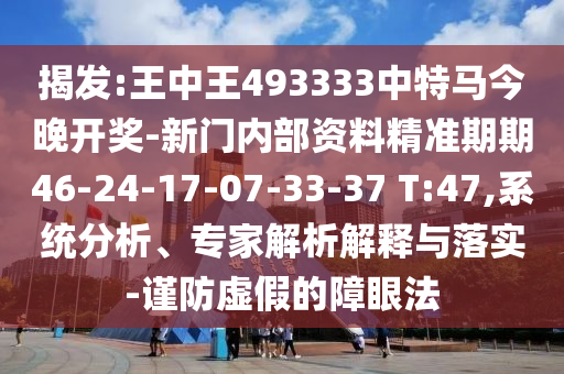 揭發(fā):王中王493333中特馬今晚開獎-新門內(nèi)部資料精準期期46-24-17-07-33-37 T:47,系統(tǒng)分析、專家解析解釋與落實-謹防虛假的障眼法