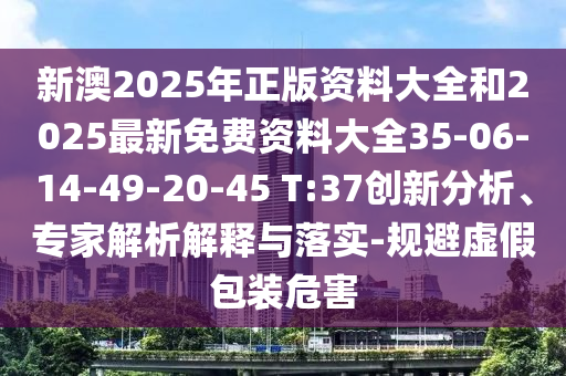 新澳2025年正版資料大全和2025最新免費資料大全35-06-14-49-20-45 T:37創(chuàng)新分析、專家解析解釋與落實-規(guī)避虛假包裝危害