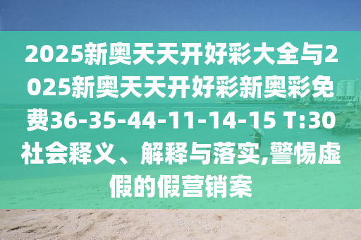 2025新奧天天開好彩大全與2025新奧天天開好彩新奧彩免費36-35-44-11-14-15 T:30社會釋義、解釋與落實,警惕虛假的假營銷案