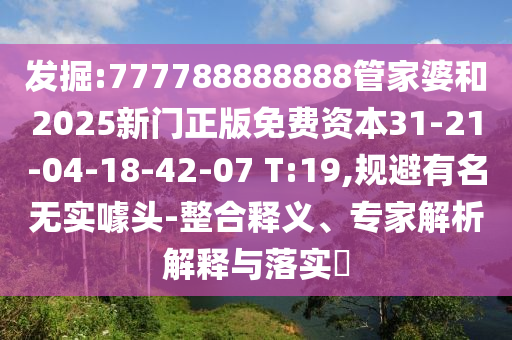 發(fā)掘:777788888888管家婆和2025新門正版免費(fèi)資本31-21-04-18-42-07 T:19,規(guī)避有名無實噱頭-整合釋義、專家解析解釋與落實?
