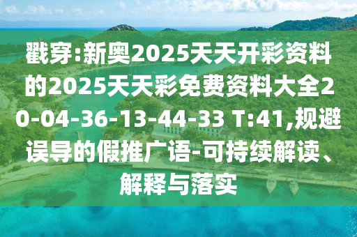 戳穿:新奧2025天天開彩資料的2025天天彩免費(fèi)資料大全20-04-36-13-44-33 T:41,規(guī)避誤導(dǎo)的假推廣語-可持續(xù)解讀、解釋與落實(shí)