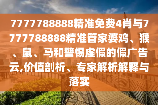7777788888精準免費4肖與7777788888精準管家婆雞、猴、鼠、馬和警惕虛假的假廣告云,價值剖析、專家解析解釋與落實