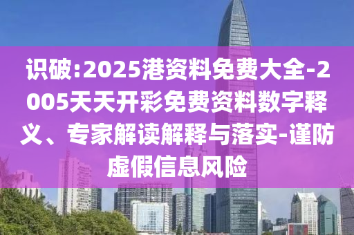 識破:2025港資料免費大全-2005天天開彩免費資料數(shù)字釋義、專家解讀解釋與落實-謹防虛假信息風(fēng)險