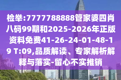 檢舉:7777788888管家婆四肖八碼99期和2025-2026年正版資料免費(fèi)41-26-24-01-48-19 T:09,品質(zhì)解讀、專家解析解釋與落實(shí)-留心不實(shí)推銷