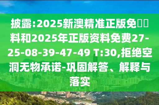 披露:2025新澳精準(zhǔn)正版免費(fèi)資料和2025年正版資料免費(fèi)27-25-08-39-47-49 T:30,拒絕空洞無物承諾-鞏固解答、解釋與落實(shí)