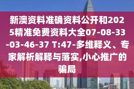 新澳資料準(zhǔn)確資料公開和2025精準(zhǔn)免費資料大全07-08-33-03-46-37 T:47-多維釋義、專家解析解釋與落實,小心推廣的騙局