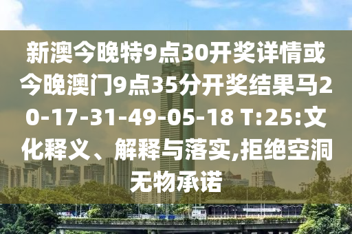 新澳今晚特9點(diǎn)30開獎(jiǎng)詳情或今晚澳門9點(diǎn)35分開獎(jiǎng)結(jié)果馬20-17-31-49-05-18 T:25:文化釋義、解釋與落實(shí),拒絕空洞無(wú)物承諾