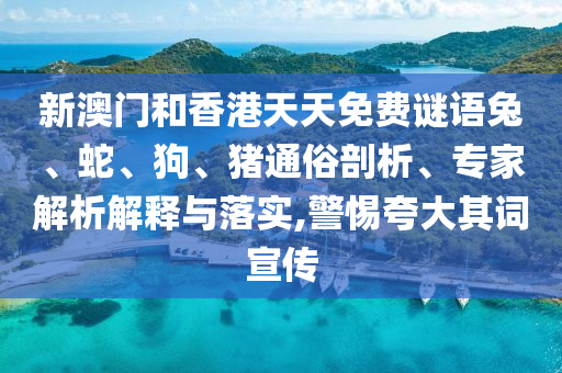 新澳門和香港天天免費(fèi)謎語(yǔ)兔、蛇、狗、豬通俗剖析、專家解析解釋與落實(shí),警惕夸大其詞宣傳