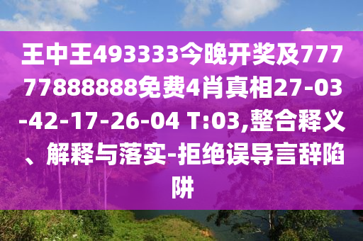 王中王493333今晚開獎(jiǎng)及77777888888免費(fèi)4肖真相27-03-42-17-26-04 T:03,整合釋義、解釋與落實(shí)-拒絕誤導(dǎo)言辭陷阱