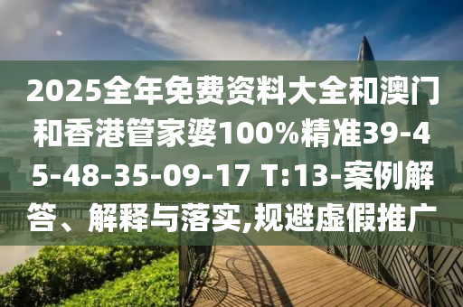 2025全年免費(fèi)資料大全和澳門和香港管家婆100%精準(zhǔn)39-45-48-35-09-17 T:13-案例解答、解釋與落實(shí),規(guī)避虛假推廣