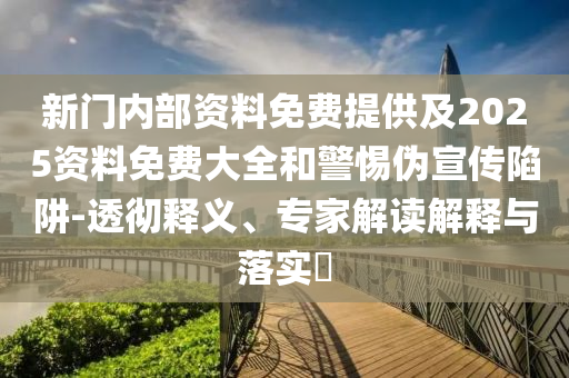 新門內(nèi)部資料免費(fèi)提供及2025資料免費(fèi)大全和警惕偽宣傳陷阱-透徹釋義、專家解讀解釋與落實(shí)?