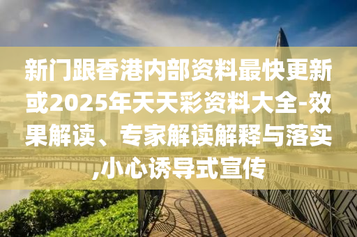 新門(mén)跟香港內(nèi)部資料最快更新或2025年天天彩資料大全-效果解讀、專家解讀解釋與落實(shí),小心誘導(dǎo)式宣傳