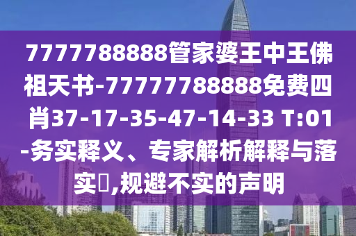 7777788888管家婆王中王佛祖天書-77777788888免費(fèi)四肖37-17-35-47-14-33 T:01-務(wù)實(shí)釋義、專家解析解釋與落實(shí)?,規(guī)避不實(shí)的聲明