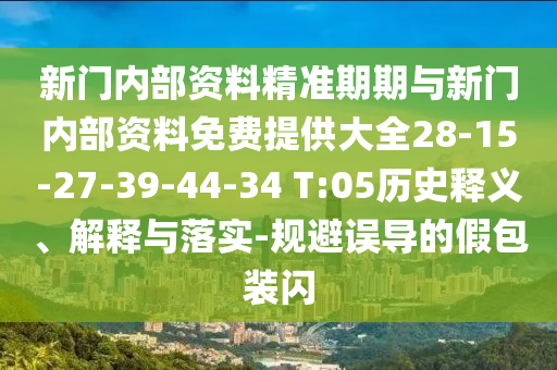 新門內(nèi)部資料精準(zhǔn)期期與新門內(nèi)部資料免費(fèi)提供大全28-15-27-39-44-34 T:05歷史釋義、解釋與落實(shí)-規(guī)避誤導(dǎo)的假包裝閃