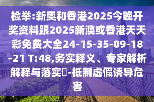 檢舉:新奧和香港2025今晚開獎(jiǎng)資料跟2025新澳或香港天天彩免費(fèi)大全24-15-35-09-18-21 T:48,務(wù)實(shí)釋義、專家解析解釋與落實(shí)?-抵制虛假誘導(dǎo)危害