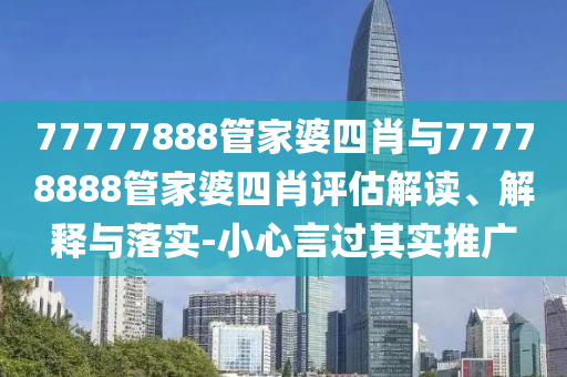 77777888管家婆四肖與77778888管家婆四肖評估解讀、解釋與落實(shí)-小心言過其實(shí)推廣