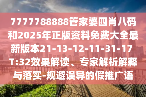 7777788888管家婆四肖八碼和2025年正版資料免費(fèi)大全最新版本21-13-12-11-31-17 T:32效果解讀、專家解析解釋與落實(shí)-規(guī)避誤導(dǎo)的假推廣語