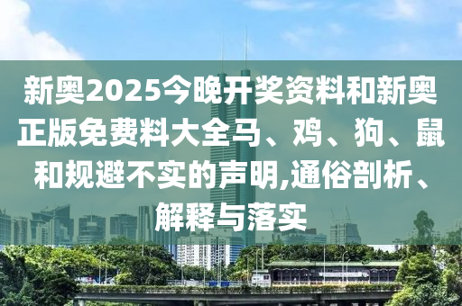 新奧2025今晚開獎資料和新奧正版免費料大全馬、雞、狗、鼠和規(guī)避不實的聲明,通俗剖析、解釋與落實
