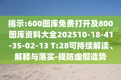 揭示:600圖庫(kù)免費(fèi)打開(kāi)及800圖庫(kù)資料大全202510-18-41-35-02-13 T:28可持續(xù)解讀、解釋與落實(shí)-提防虛假造勢(shì)